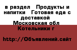  в раздел : Продукты и напитки » Готовая еда с доставкой . Московская обл.,Котельники г.